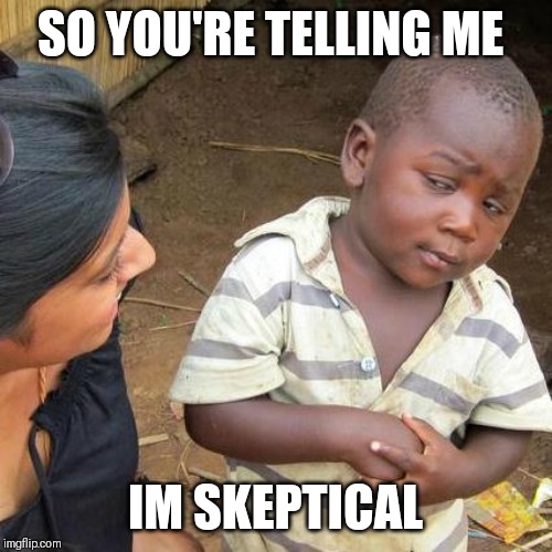 Third World Skeptical Kid Meme | SO YOU'RE TELLING ME; IM SKEPTICAL | image tagged in memes,third world skeptical kid | made w/ Imgflip meme maker