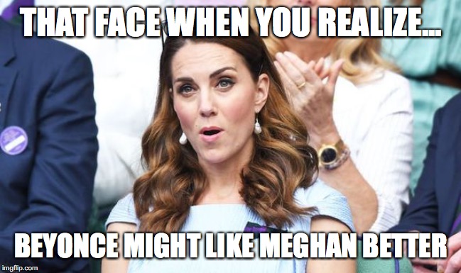 Kate Middleton Wimbledon 2019 | THAT FACE WHEN YOU REALIZE... BEYONCE MIGHT LIKE MEGHAN BETTER | image tagged in kate middleton,meghan markle | made w/ Imgflip meme maker