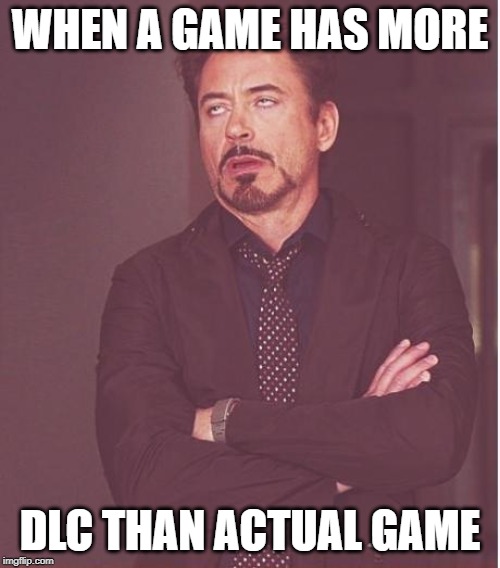 Face You Make Robert Downey Jr | WHEN A GAME HAS MORE; DLC THAN ACTUAL GAME | image tagged in memes,face you make robert downey jr | made w/ Imgflip meme maker