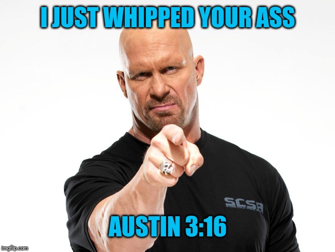 Steve Austin | I JUST WHIPPED YOUR ASS AUSTIN 3:16 | image tagged in steve austin | made w/ Imgflip meme maker