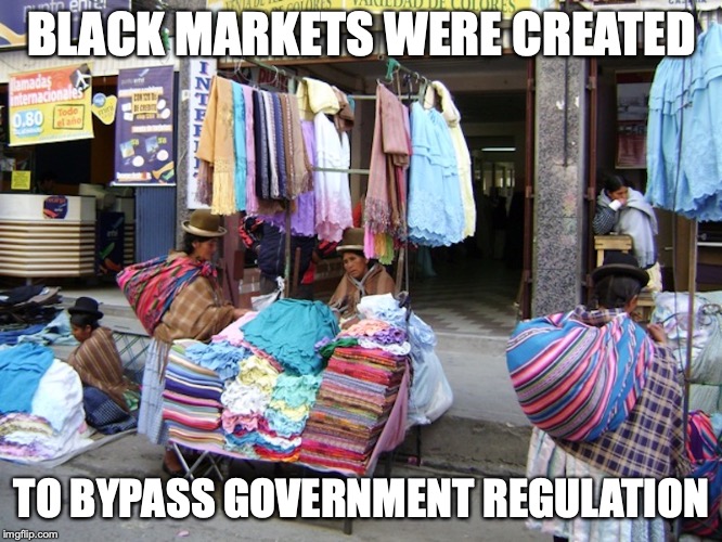 Black Market in La Paz, Bolivia | BLACK MARKETS WERE CREATED; TO BYPASS GOVERNMENT REGULATION | image tagged in black market,street vendor,memes | made w/ Imgflip meme maker