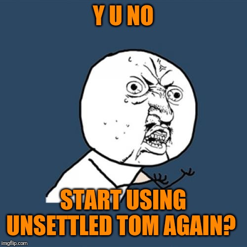 Y U No Meme | Y U NO START USING UNSETTLED TOM AGAIN? | image tagged in memes,y u no | made w/ Imgflip meme maker