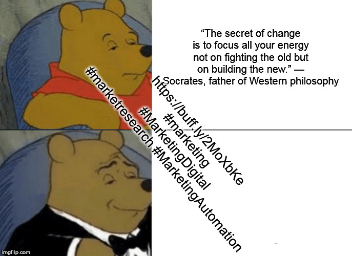 Tuxedo Winnie The Pooh Meme | “The secret of change is to focus all your energy not on fighting the old but on building the new.” — Socrates, father of Western philosophy; https://buff.ly/2MoXbKe
#marketing #MarketingDigital 
#marketresearch #MarketingAutomation | image tagged in memes,tuxedo winnie the pooh | made w/ Imgflip meme maker