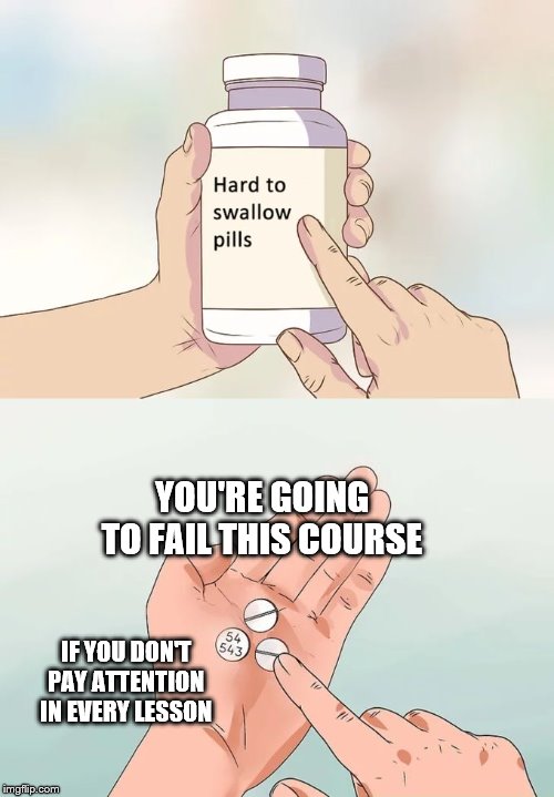 Hard To Swallow Pills | YOU'RE GOING TO FAIL THIS COURSE; IF YOU DON'T PAY ATTENTION IN EVERY LESSON | image tagged in memes,hard to swallow pills | made w/ Imgflip meme maker