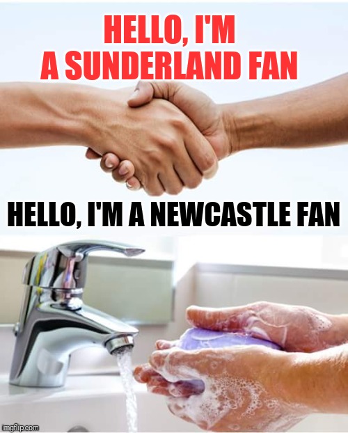 hand wash | HELLO, I'M A SUNDERLAND FAN; HELLO, I'M A NEWCASTLE FAN | image tagged in hand wash | made w/ Imgflip meme maker