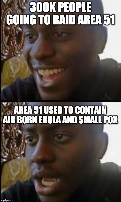 Disappointed Black Guy | 300K PEOPLE GOING TO RAID AREA 51; AREA 51 USED TO CONTAIN AIR BORN EBOLA AND SMALL POX | image tagged in disappointed black guy | made w/ Imgflip meme maker