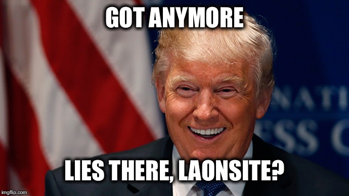 Laughing Donald Trump | GOT ANYMORE LIES THERE, LAONSITE? | image tagged in laughing donald trump | made w/ Imgflip meme maker