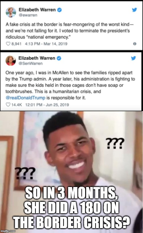 IS THERE A BORDER CRISIS OR NOT?
SHE HAS NO IDEA. | SO IN 3 MONTHS, SHE DID A 180 ON THE BORDER CRISIS? | image tagged in huh,elizabeth warren,border,crisis | made w/ Imgflip meme maker
