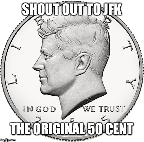 SHOUT OUT TO JFK; THE ORIGINAL 50 CENT | image tagged in 50 cent | made w/ Imgflip meme maker