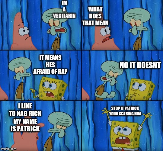 Stop it, Patrick! You're Scaring Him! | IM A VEGITARIN; WHAT DOES THAT MEAN; IT MEANS HES AFRAID OF RAP; NO IT DOESNT; I LIKE TO NAG RICK
MY NAME IS PATRICK; STOP IT PATRICK YOUR SCARING HIM | image tagged in stop it patrick you're scaring him | made w/ Imgflip meme maker