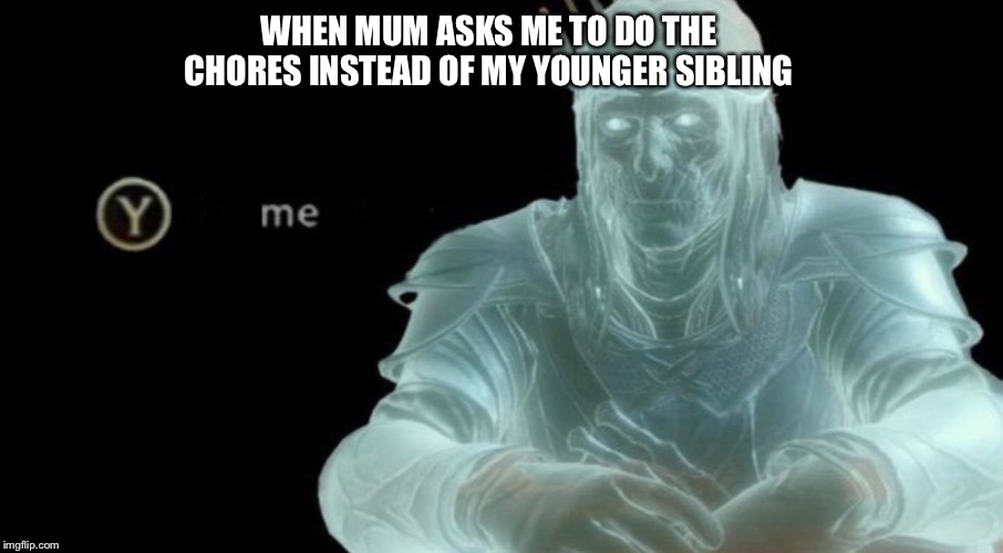 WHEN MUM ASKS ME TO DO THE CHORES INSTEAD OF MY YOUNGER SIBLING | image tagged in memes | made w/ Imgflip meme maker