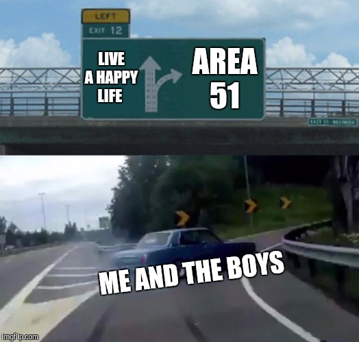 Left Exit 12 Off Ramp Meme | LIVE A HAPPY LIFE; AREA 51; ME AND THE BOYS | image tagged in memes,left exit 12 off ramp | made w/ Imgflip meme maker