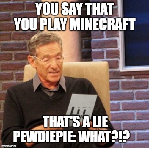 Maury Lie Detector | YOU SAY THAT YOU PLAY MINECRAFT; THAT'S A LIE 
PEWDIEPIE: WHAT?!? | image tagged in memes,maury lie detector | made w/ Imgflip meme maker