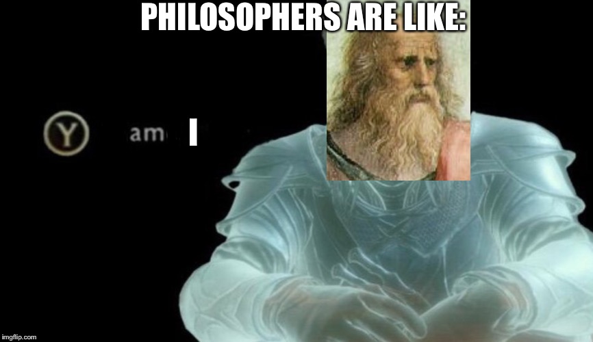PHILOSOPHERS ARE LIKE:; I | image tagged in memes | made w/ Imgflip meme maker