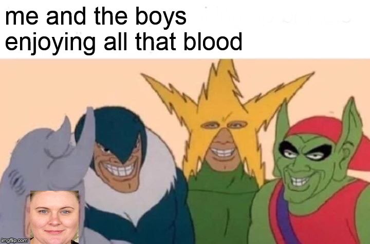 Me And The Boys Meme | me and the boys
enjoying all that blood | image tagged in memes,me and the boys | made w/ Imgflip meme maker