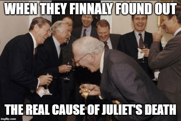 Laughing Men In Suits | WHEN THEY FINNALY FOUND OUT; THE REAL CAUSE OF JULIET'S DEATH | image tagged in memes,laughing men in suits | made w/ Imgflip meme maker