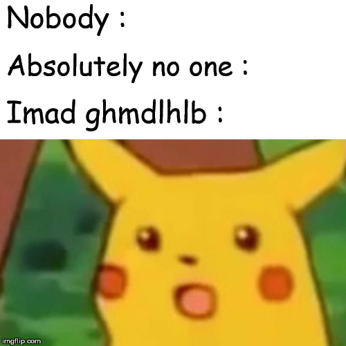Surprised Pikachu | Nobody :; Absolutely no one :; Imad ghmdlhlb : | image tagged in memes,surprised pikachu | made w/ Imgflip meme maker