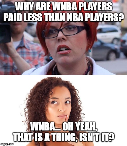 WHY ARE WNBA PLAYERS PAID LESS THAN NBA PLAYERS? WNBA... OH YEAH, THAT IS A THING, ISN'T IT? | image tagged in angry feminist | made w/ Imgflip meme maker