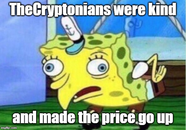 Mocking Spongebob Meme | TheCryptonians were kind; and made the price go up | image tagged in memes,mocking spongebob | made w/ Imgflip meme maker