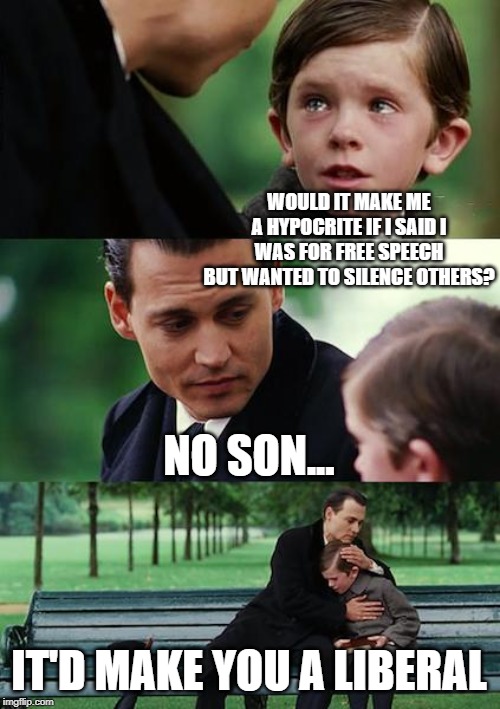 Finding Neverland | WOULD IT MAKE ME A HYPOCRITE IF I SAID I WAS FOR FREE SPEECH BUT WANTED TO SILENCE OTHERS? NO SON... IT'D MAKE YOU A LIBERAL | image tagged in memes,finding neverland | made w/ Imgflip meme maker