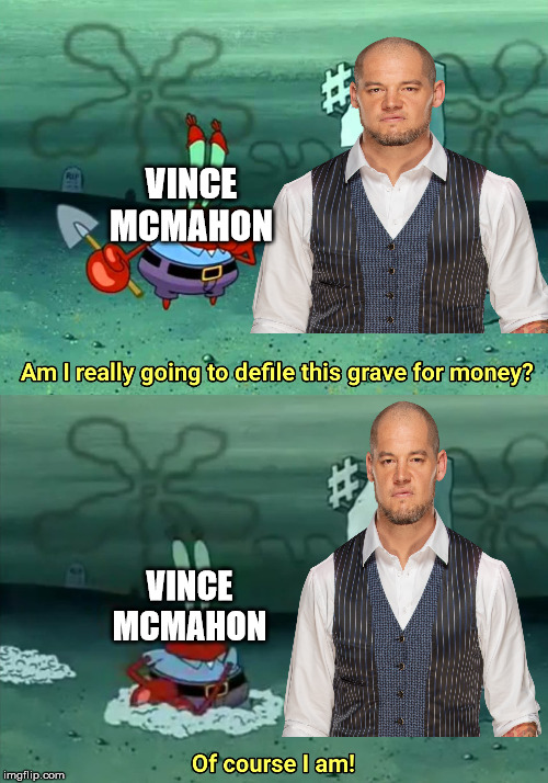 Constable Baron Corbin in a nutshell | VINCE MCMAHON; VINCE MCMAHON | image tagged in mr krabs am i really going to have to defile this grave for,memes,vince mcmahon,baron corbin,wwe,funny | made w/ Imgflip meme maker