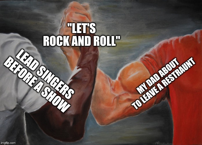 Epic Handshake | "LET'S ROCK AND ROLL"; MY DAD ABOUT TO LEAVE A RESTRAUNT; LEAD SINGERS BEFORE A SHOW | image tagged in epic handshake | made w/ Imgflip meme maker