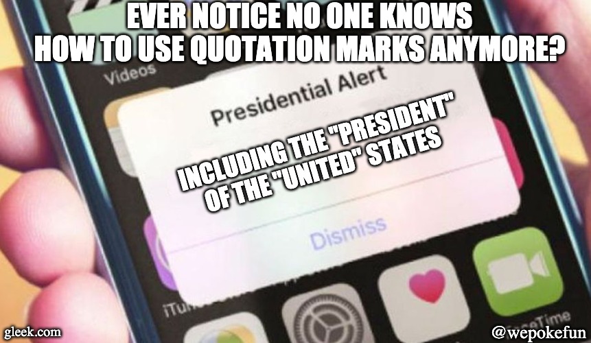 Presidential Alert | EVER NOTICE NO ONE KNOWS HOW TO USE QUOTATION MARKS ANYMORE? INCLUDING THE "PRESIDENT" OF THE "UNITED" STATES; gleek.com; @wepokefun | image tagged in memes,presidential alert | made w/ Imgflip meme maker