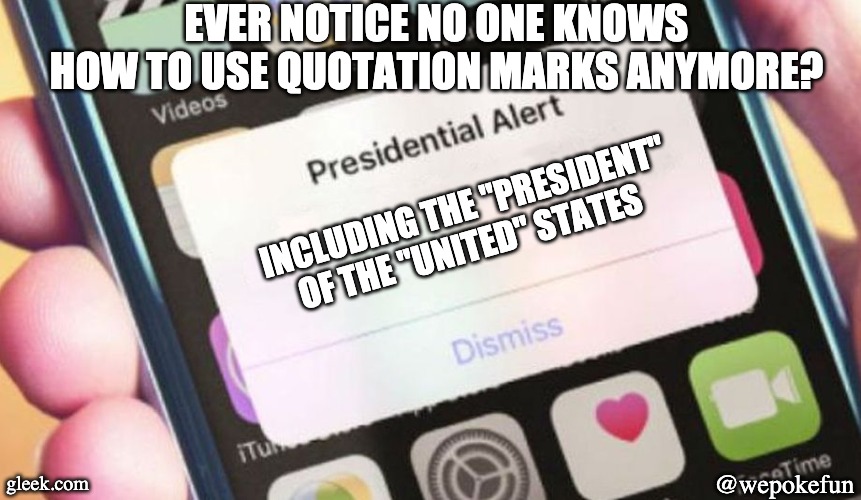 Presidential Alert Meme | EVER NOTICE NO ONE KNOWS HOW TO USE QUOTATION MARKS ANYMORE? INCLUDING THE "PRESIDENT" OF THE "UNITED" STATES; gleek.com; @wepokefun | image tagged in memes,presidential alert | made w/ Imgflip meme maker