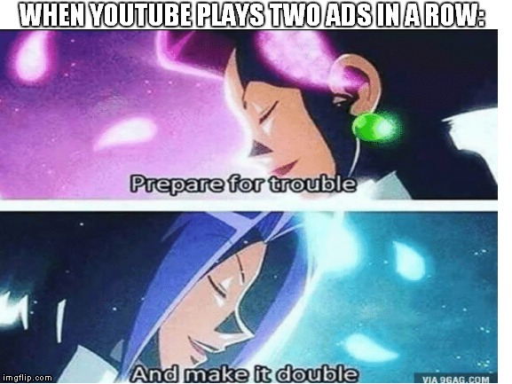 Prepare For Trouble. | WHEN YOUTUBE PLAYS TWO ADS IN A ROW: | image tagged in team rocket | made w/ Imgflip meme maker