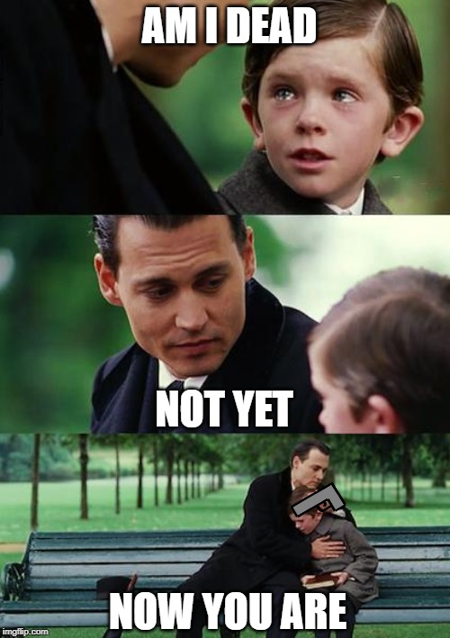 Finding Neverland Meme | AM I DEAD; NOT YET; NOW YOU ARE | image tagged in memes,finding neverland | made w/ Imgflip meme maker