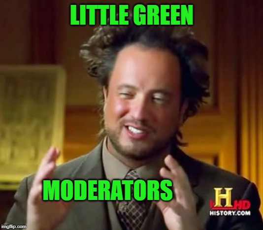 Ancient Aliens Meme | LITTLE GREEN MODERATORS | image tagged in memes,ancient aliens | made w/ Imgflip meme maker