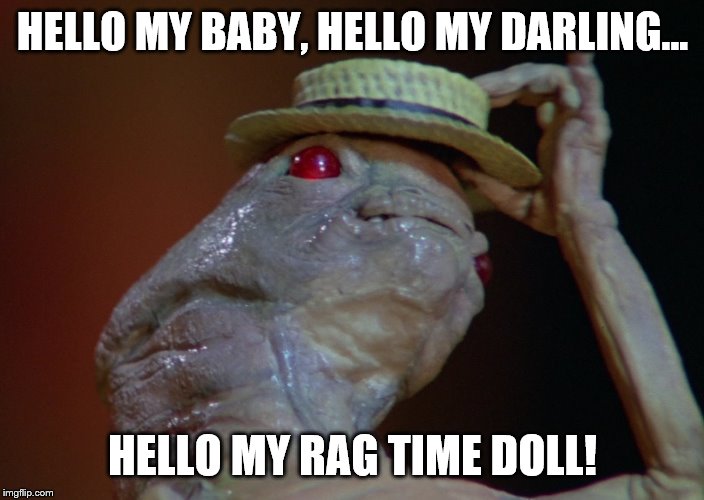 spaceballs alien | HELLO MY BABY, HELLO MY DARLING... HELLO MY RAG TIME DOLL! | image tagged in spaceballs alien | made w/ Imgflip meme maker