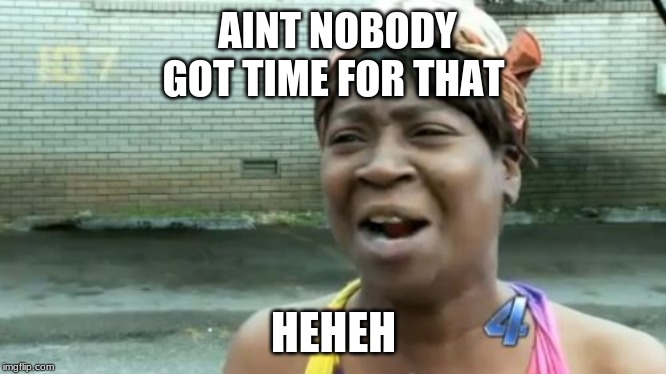 Ain't Nobody Got Time For That Meme | AINT NOBODY GOT TIME FOR THAT HEHEH | image tagged in memes,aint nobody got time for that | made w/ Imgflip meme maker