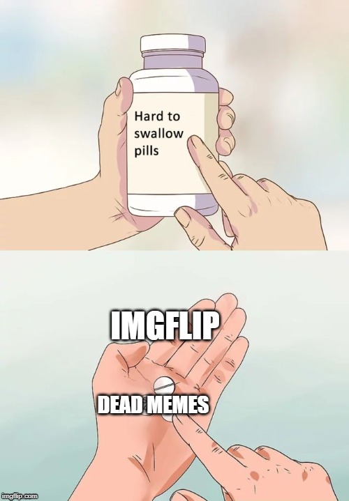 Hard To Swallow Pills | IMGFLIP; DEAD MEMES | image tagged in memes,hard to swallow pills | made w/ Imgflip meme maker