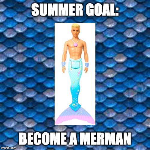SUMMER GOAL:; BECOME A MERMAN | image tagged in summer,merman,barbie,ken | made w/ Imgflip meme maker