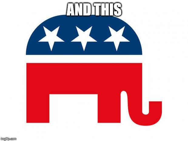 Republican | AND THIS | image tagged in republican | made w/ Imgflip meme maker