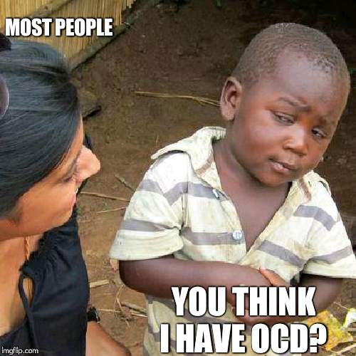 Third World Skeptical Kid | MOST PEOPLE; YOU THINK I HAVE OCD? | image tagged in memes,third world skeptical kid | made w/ Imgflip meme maker