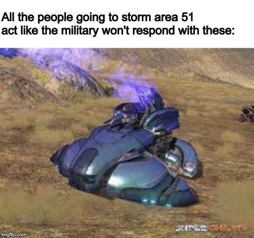 idiots | All the people going to storm area 51 act like the military won't respond with these: | image tagged in area 51 | made w/ Imgflip meme maker