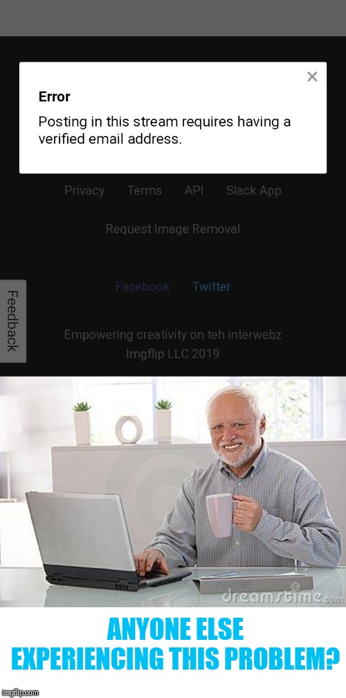 ANYONE ELSE EXPERIENCING THIS PROBLEM? | image tagged in hide the pain harold smile,wtf,glitches | made w/ Imgflip meme maker