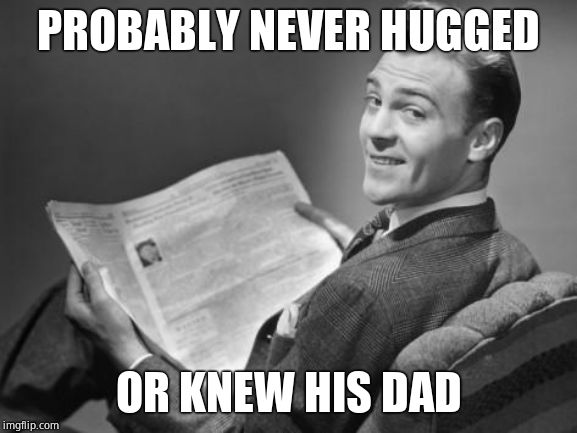 50's newspaper | PROBABLY NEVER HUGGED OR KNEW HIS DAD | image tagged in 50's newspaper | made w/ Imgflip meme maker