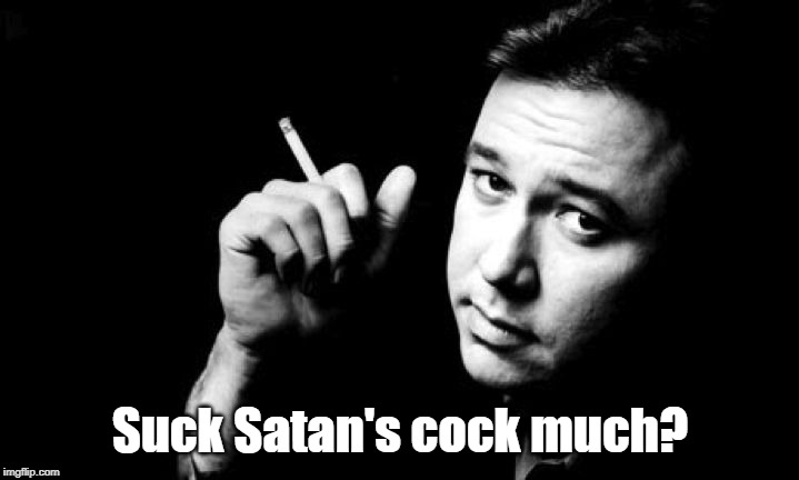 Bill Hicks meme | Suck Satan's cock much? | image tagged in bill hicks meme | made w/ Imgflip meme maker