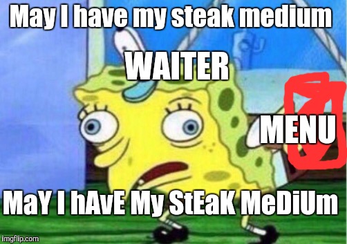 Restaurants | May I have my steak medium; WAITER; MENU; MaY I hAvE My StEaK MeDiUm | image tagged in memes,mocking spongebob | made w/ Imgflip meme maker