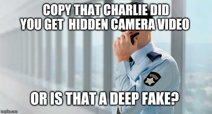COPY THAT CHARLIE DID YOU GET  HIDDEN CAMERA VIDEO OR IS THAT A DEEP FAKE? | made w/ Imgflip meme maker