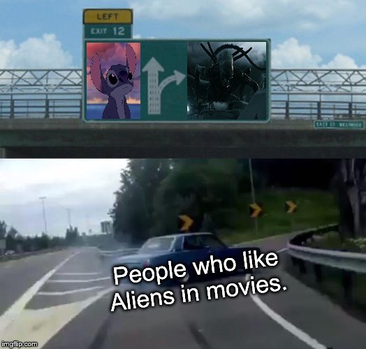 Left Exit 12 Off Ramp Meme | People who like Aliens in movies. | image tagged in memes,left exit 12 off ramp | made w/ Imgflip meme maker