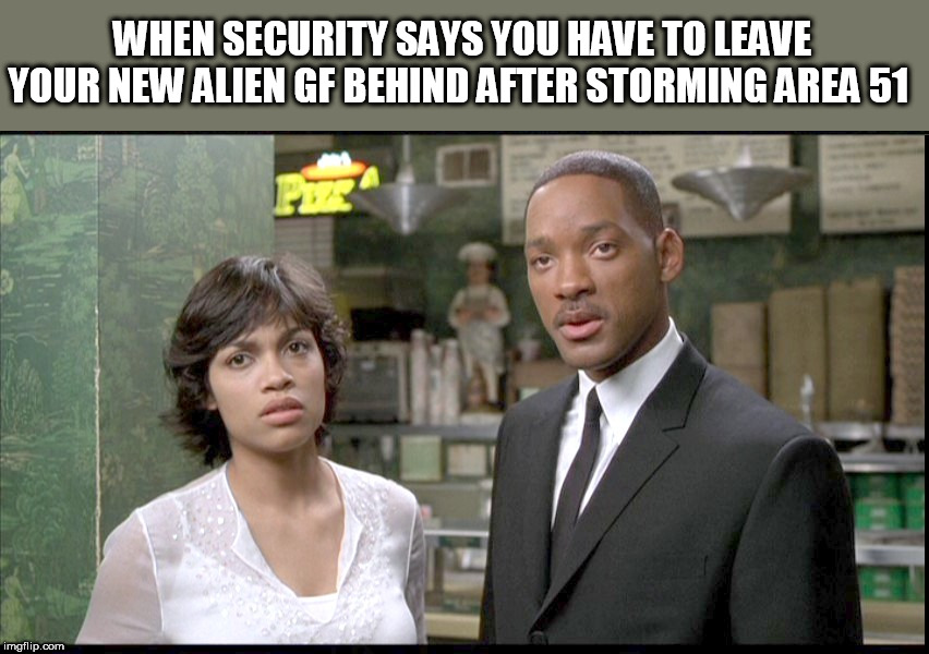 Finding Love At The Storming Of Area 51 | WHEN SECURITY SAYS YOU HAVE TO LEAVE YOUR NEW ALIEN GF BEHIND AFTER STORMING AREA 51 | image tagged in area 51,storm,men in black | made w/ Imgflip meme maker