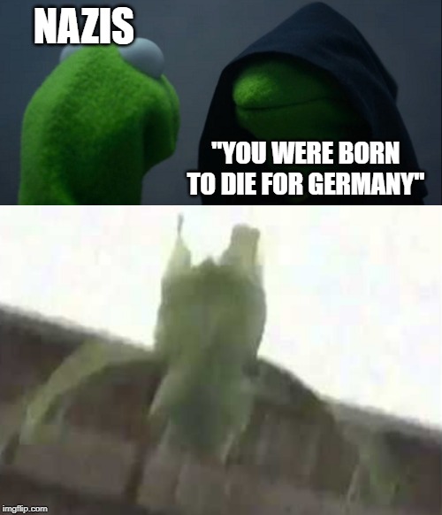 NAZIS; "YOU WERE BORN TO DIE FOR GERMANY" | image tagged in kermit the frog | made w/ Imgflip meme maker