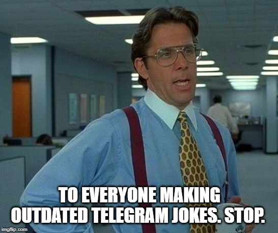 That Would Be Great Meme | TO EVERYONE MAKING OUTDATED TELEGRAM JOKES. STOP. | image tagged in memes,that would be great | made w/ Imgflip meme maker