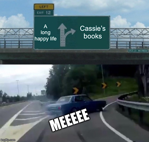Left Exit 12 Off Ramp | A long happy life; Cassie’s books; MEEEEE | image tagged in memes,left exit 12 off ramp | made w/ Imgflip meme maker