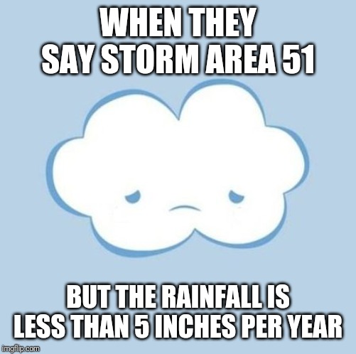 Sad Cloud | WHEN THEY SAY STORM AREA 51; BUT THE RAINFALL IS LESS THAN 5 INCHES PER YEAR | image tagged in sad cloud | made w/ Imgflip meme maker