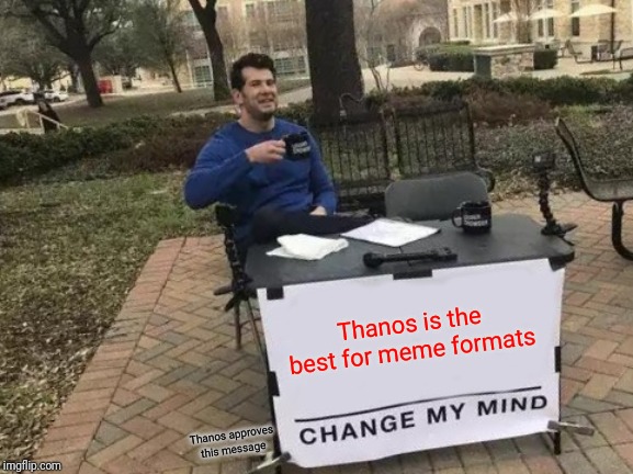 Change My Mind Meme | Thanos is the best for meme formats; Thanos approves this message | image tagged in memes,change my mind | made w/ Imgflip meme maker